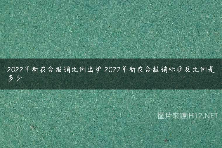 2022年新农合报销比例出炉 2022年新农合报销标准及比例是多少