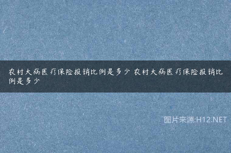 农村大病医疗保险报销比例是多少 农村大病医疗保险报销比例是多少