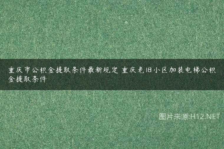 重庆市公积金提取条件最新规定 重庆老旧小区加装电梯公积金提取条件