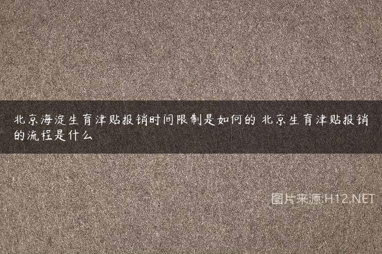 北京海淀生育津贴报销时间限制是如何的 北京生育津贴报销的流程是什么