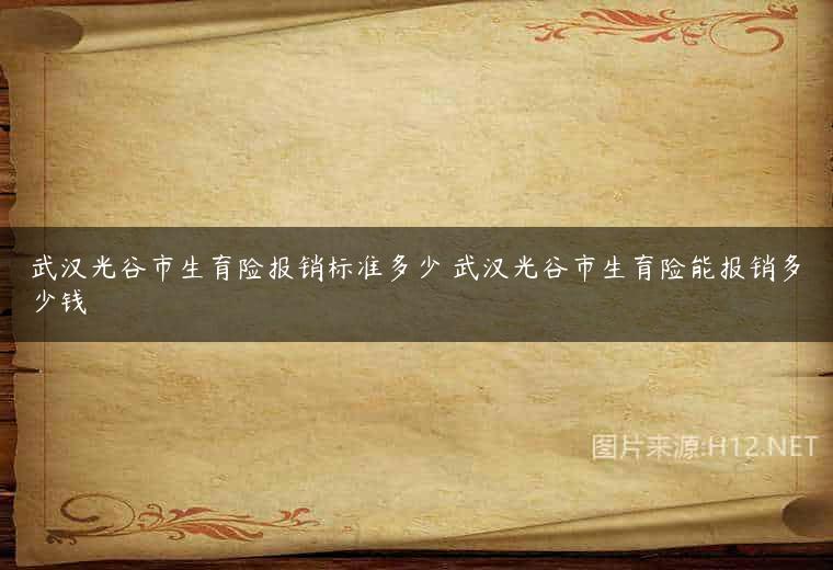 武汉光谷市生育险报销标准多少 武汉光谷市生育险能报销多少钱