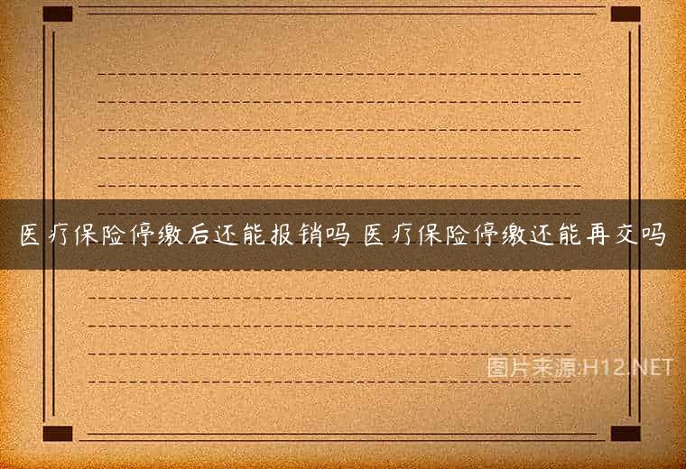 医疗保险停缴后还能报销吗 医疗保险停缴还能再交吗