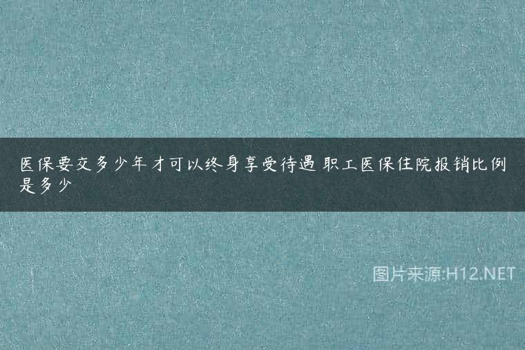 医保要交多少年才可以终身享受待遇 职工医保住院报销比例是多少