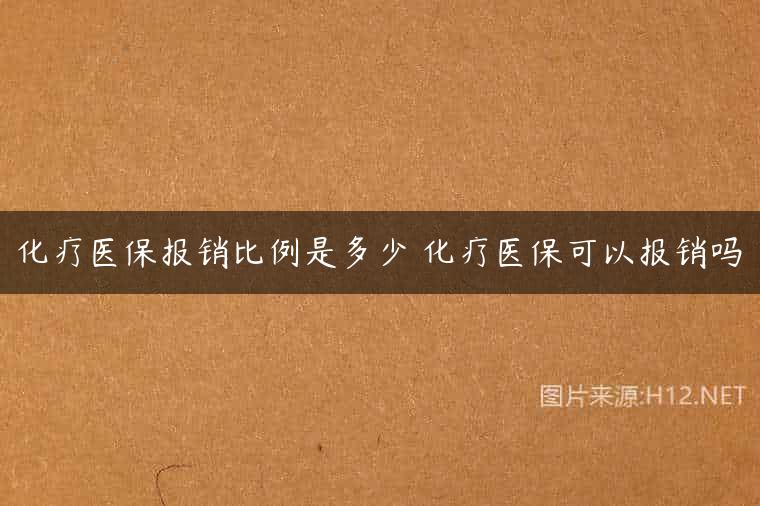化疗医保报销比例是多少 化疗医保可以报销吗
