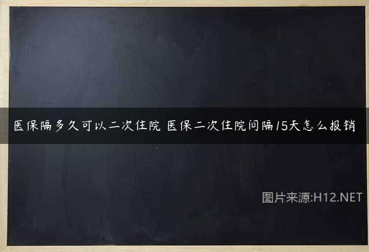 医保隔多久可以二次住院 医保二次住院间隔15天怎么报销