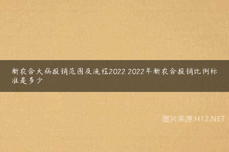 新农合大病报销范围及流程2022 2022年新农合报销比例标准是多少