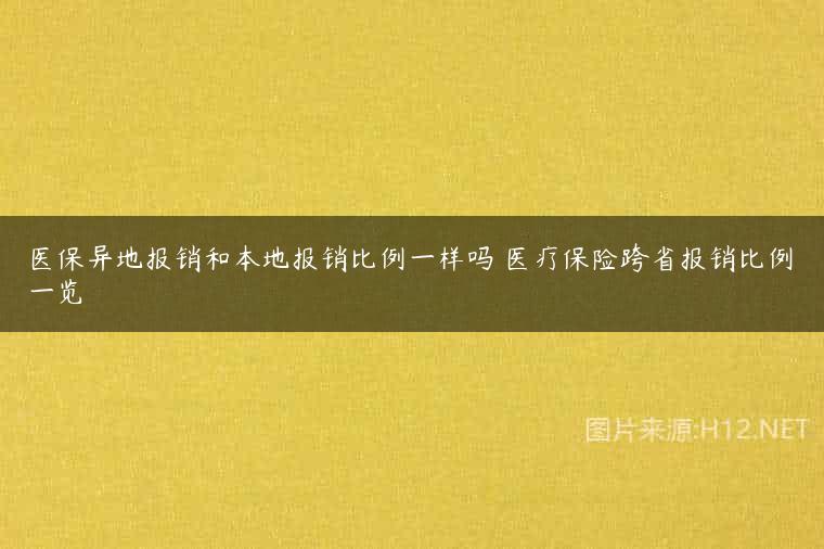 医保异地报销和本地报销比例一样吗 医疗保险跨省报销比例一览