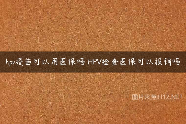 hpv疫苗可以用医保吗 HPV检查医保可以报销吗