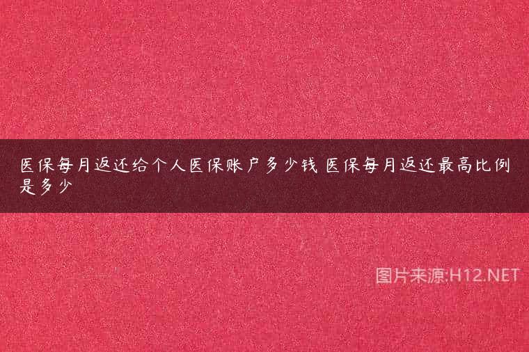 医保每月返还给个人医保账户多少钱 医保每月返还最高比例是多少