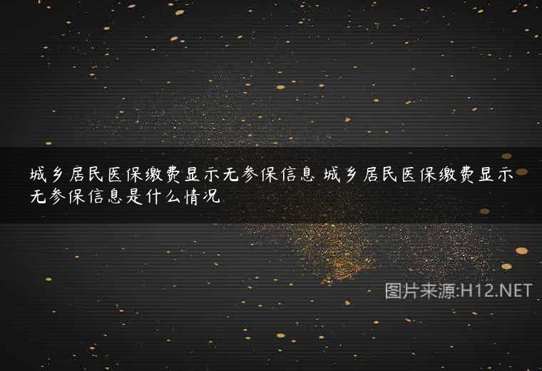 城乡居民医保缴费显示无参保信息 城乡居民医保缴费显示无参保信息是什么情况