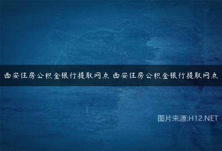 西安住房公积金银行提取网点 西安住房公积金银行提取网点