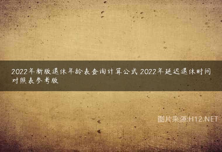 2022年新版退休年龄表查询计算公式 2022年延迟退休时间对照表参考版