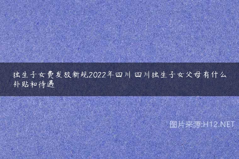 独生子女费发放新规2022年四川 四川独生子女父母有什么补贴和待遇
