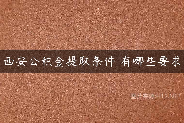 西安公积金提取条件 有哪些要求
