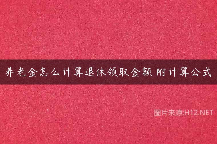 养老金怎么计算退休领取金额 附计算公式
