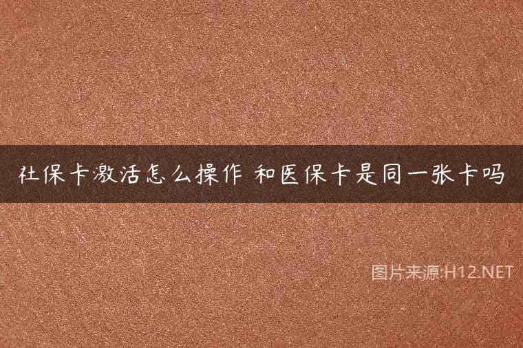 社保卡激活怎么操作 和医保卡是同一张卡吗