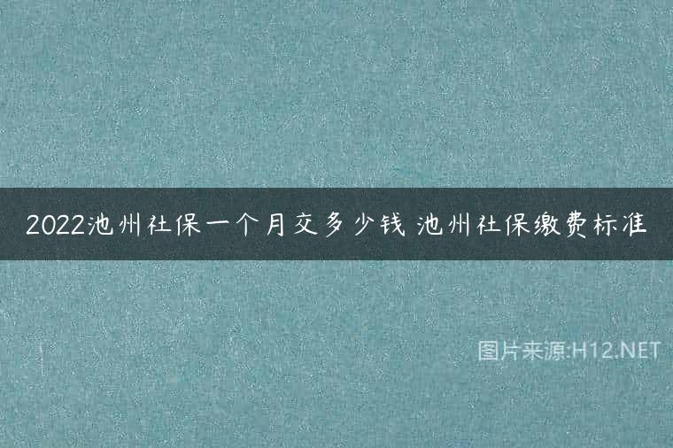 2022池州社保一个月交多少钱 池州社保缴费标准