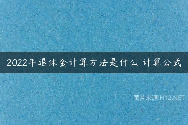2022年退休金计算方法是什么 计算公式
