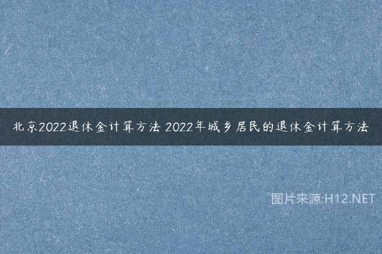 北京2022退休金计算方法 2022年城乡居民的退休金计算方法