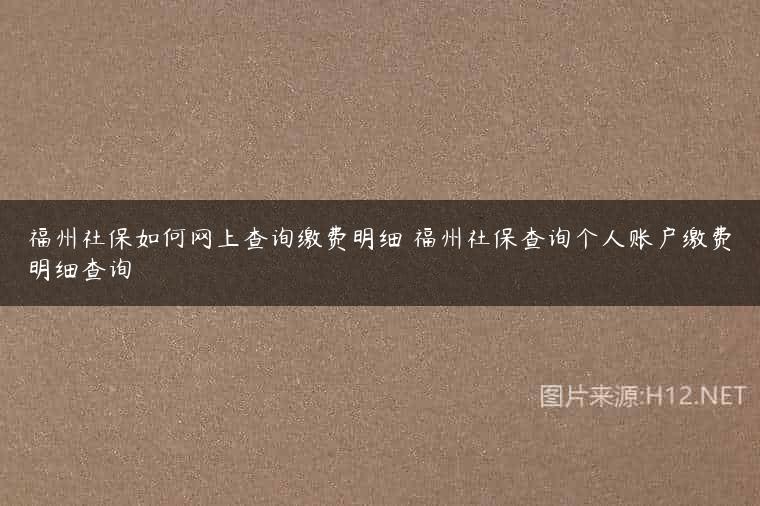 福州社保如何网上查询缴费明细 福州社保查询个人账户缴费明细查询