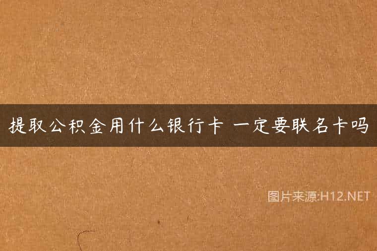 提取公积金用什么银行卡 一定要联名卡吗