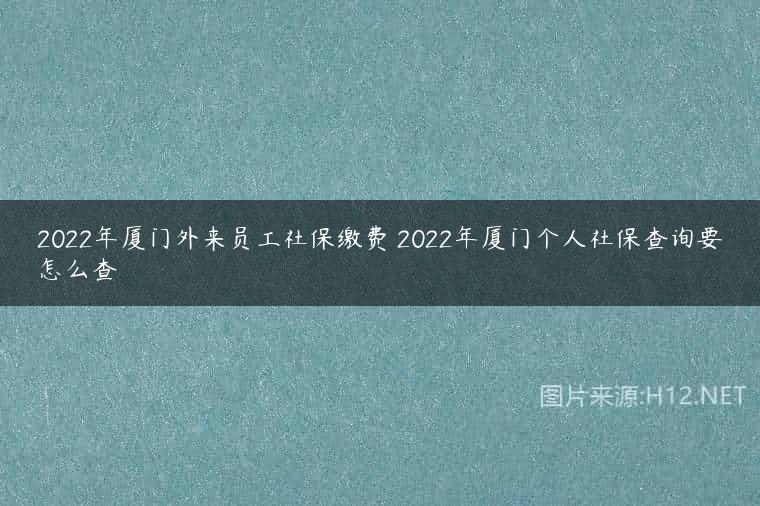 2022年厦门外来员工社保缴费 2022年厦门个人社保查询要怎么查