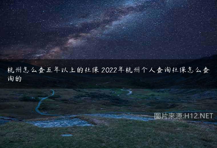 杭州怎么查五年以上的社保 2022年杭州个人查询社保怎么查询的