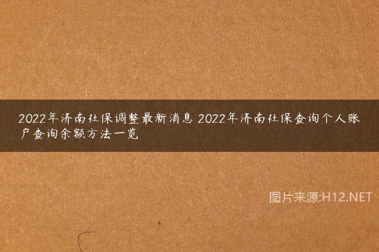 2022年济南社保调整最新消息 2022年济南社保查询个人账户查询余额方法一览