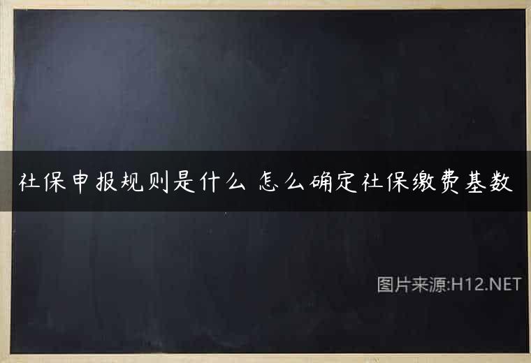 社保申报规则是什么 怎么确定社保缴费基数