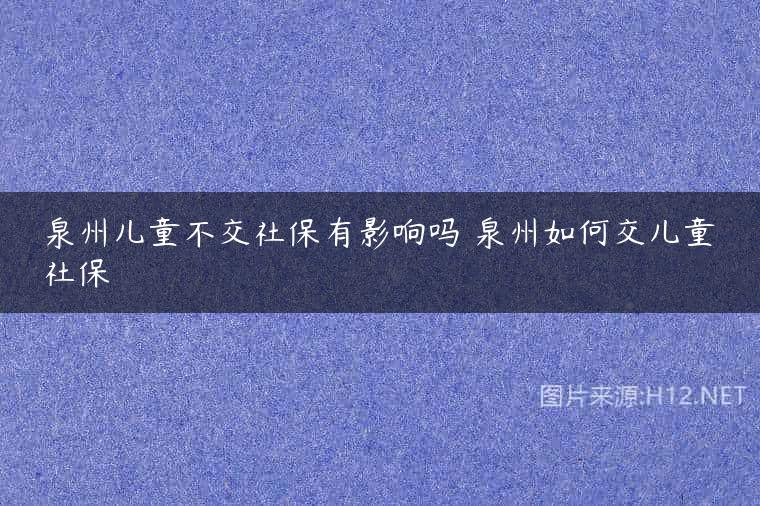 泉州儿童不交社保有影响吗 泉州如何交儿童社保