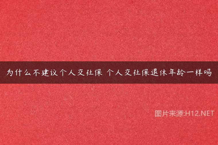 为什么不建议个人交社保 个人交社保退休年龄一样吗