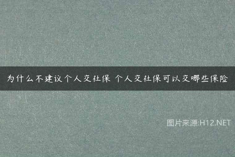 为什么不建议个人交社保 个人交社保可以交哪些保险