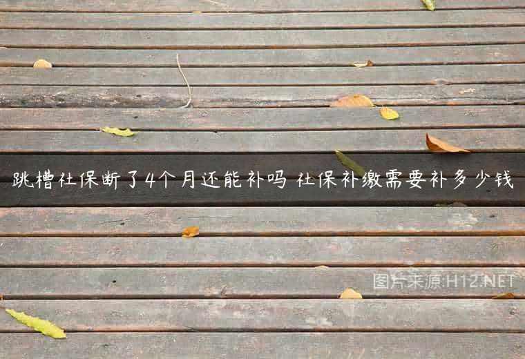 跳槽社保断了4个月还能补吗 社保补缴需要补多少钱