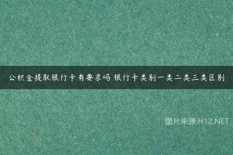 公积金提取银行卡有要求吗 银行卡类别一类二类三类区别