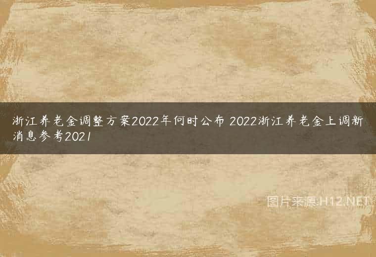 浙江养老金调整方案2022年何时公布 2022浙江养老金上调新消息参考2021