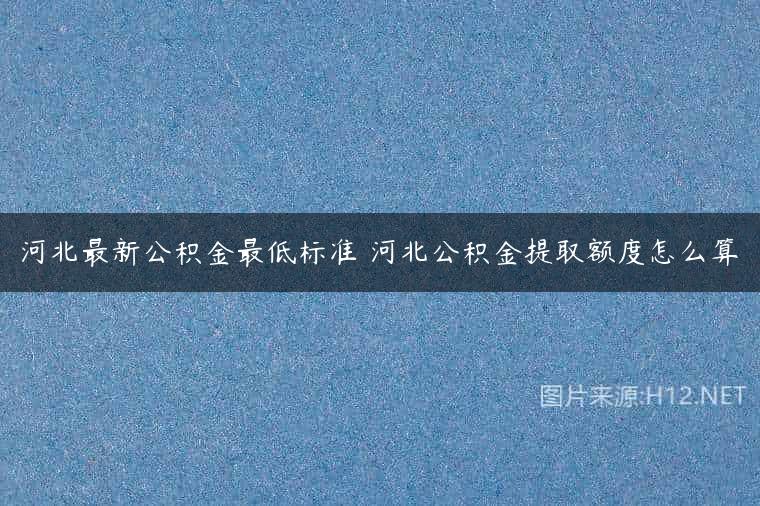 河北最新公积金最低标准 河北公积金提取额度怎么算