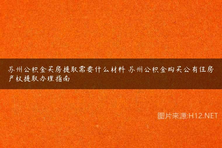 苏州公积金买房提取需要什么材料 苏州公积金购买公有住房产权提取办理指南