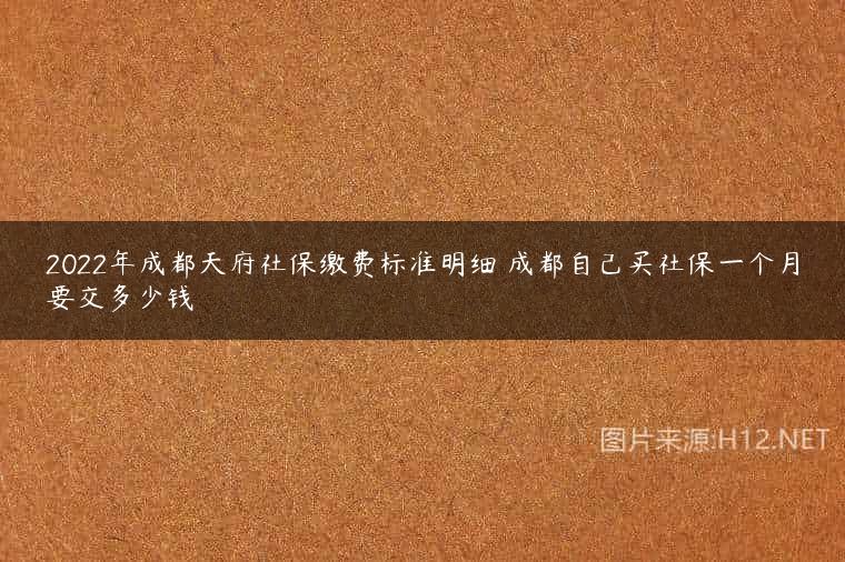 2022年成都天府社保缴费标准明细 成都自己买社保一个月要交多少钱