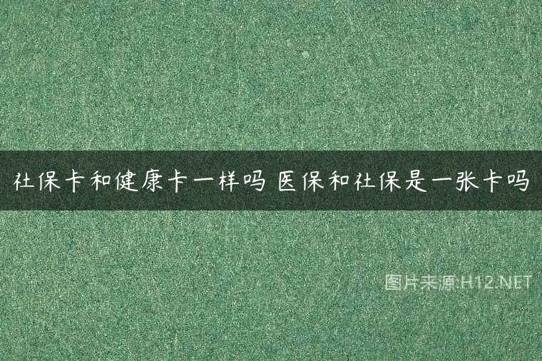 社保卡和健康卡一样吗 医保和社保是一张卡吗