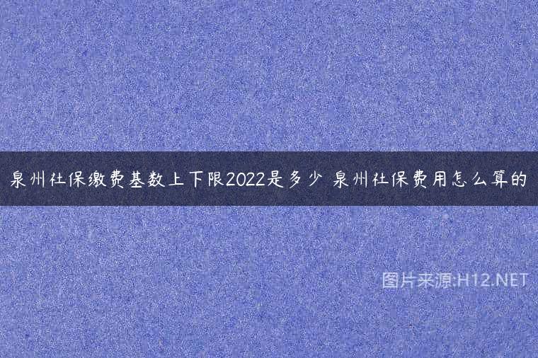 泉州社保缴费基数上下限2022是多少 泉州社保费用怎么算的