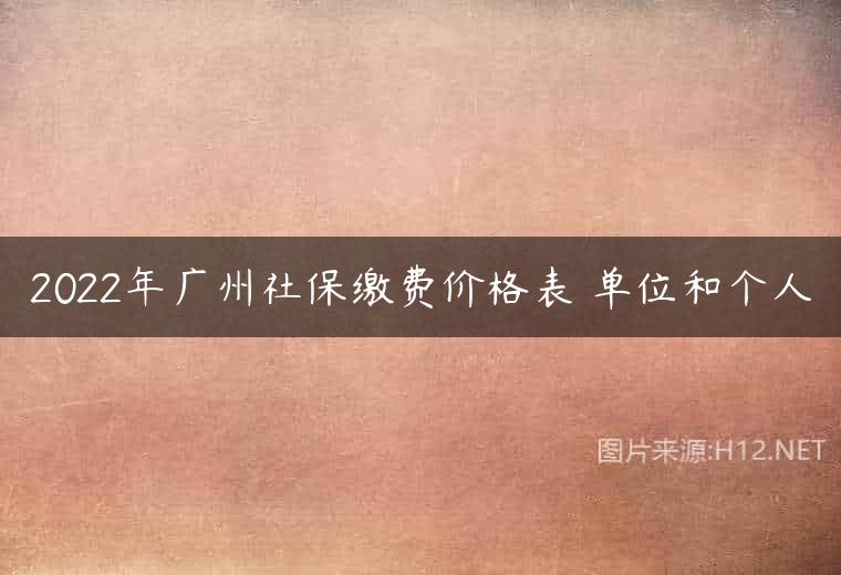 2022年广州社保缴费价格表 单位和个人