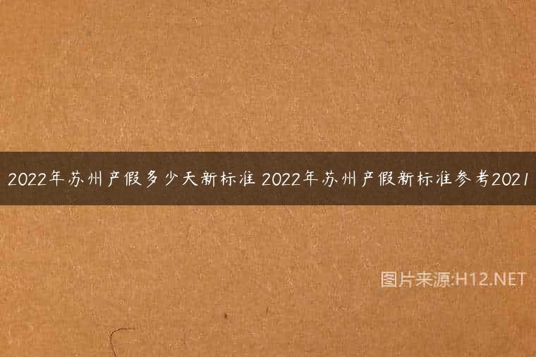 2022年苏州产假多少天新标准 2022年苏州产假新标准参考2021