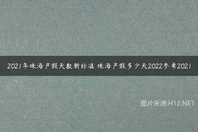 2021年珠海产假天数新标准 珠海产假多少天2022参考2021