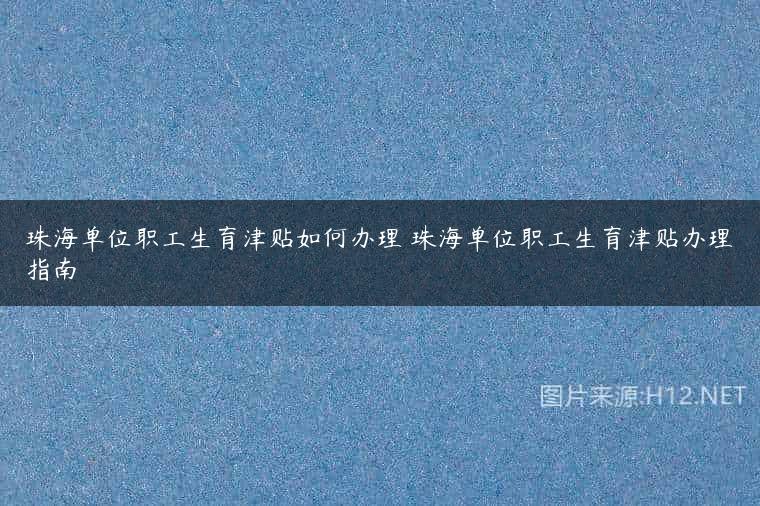 珠海单位职工生育津贴如何办理 珠海单位职工生育津贴办理指南