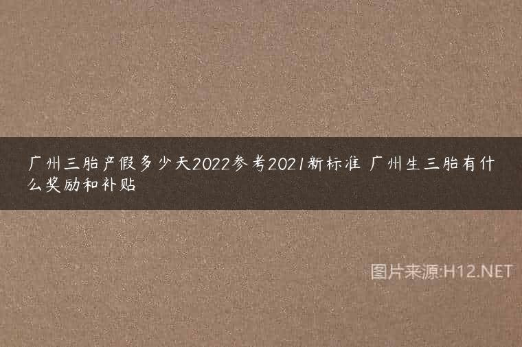广州三胎产假多少天2022参考2021新标准 广州生三胎有什么奖励和补贴