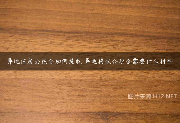 异地住房公积金如何提取 异地提取公积金需要什么材料