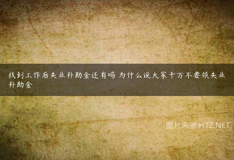 找到工作后失业补助金还有吗 为什么说大家千万不要领失业补助金