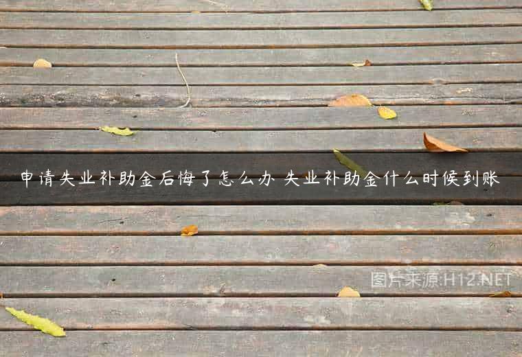 申请失业补助金后悔了怎么办 失业补助金什么时候到账