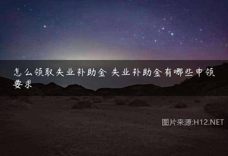 怎么领取失业补助金 失业补助金有哪些申领要求