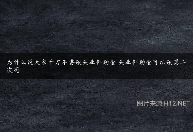 为什么说大家千万不要领失业补助金 失业补助金可以领第二次吗